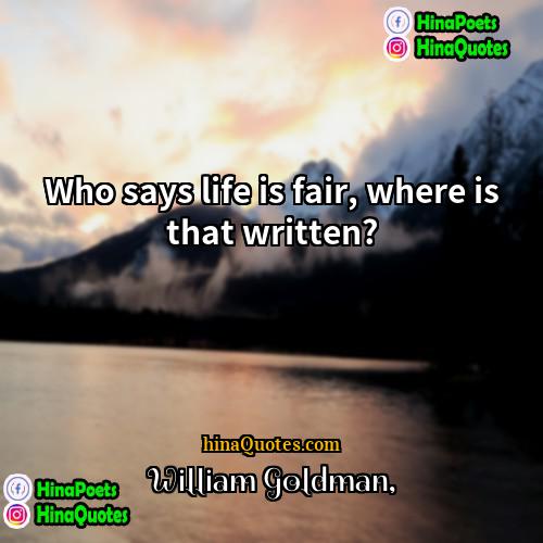 William Goldman Quotes | Who says life is fair, where is